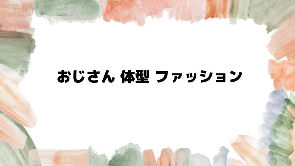 おじさん体型ファッションの基本ポイント